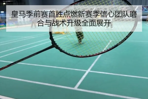 皇马季前赛首胜点燃新赛季信心团队磨合与战术升级全面展开