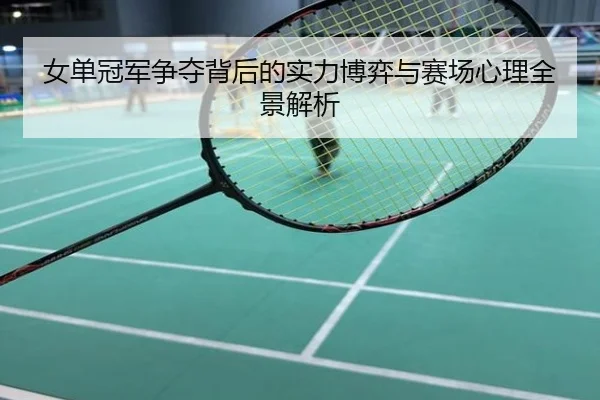 女单冠军争夺背后的实力博弈与赛场心理全景解析