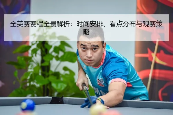 全英赛赛程全景解析：时间安排、看点分布与观赛策略