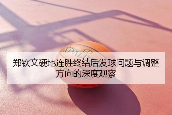 郑钦文硬地连胜终结后发球问题与调整方向的深度观察